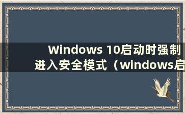 Windows 10启动时强制进入安全模式（windows启动时强制进入安全模式）